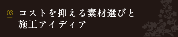 コストを抑える素材選びと
施工アイディア